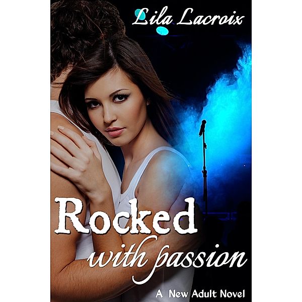 Rocked with Passion (A New Adult Rockstar Novel), Lila Lacroix