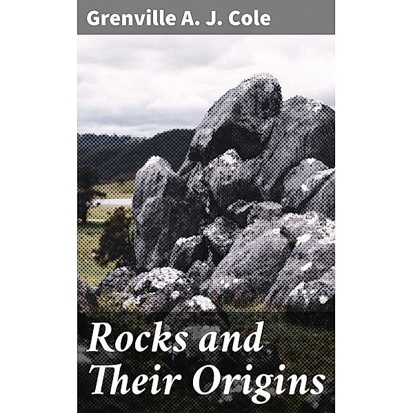 Rocks and Their Origins, Grenville A. J. Cole
