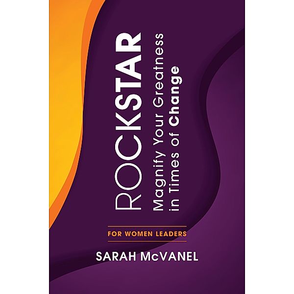 ROCKSTAR: Magnify Your Greatness in Times of Change for Women Leaders / ROCKSTAR, Sarah McVanel