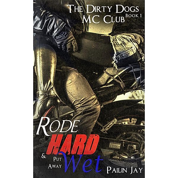 Rode Hard and Put Away Wet (Dirty Dog MC club Series, #1) / Dirty Dog MC club Series, Pailin Jay