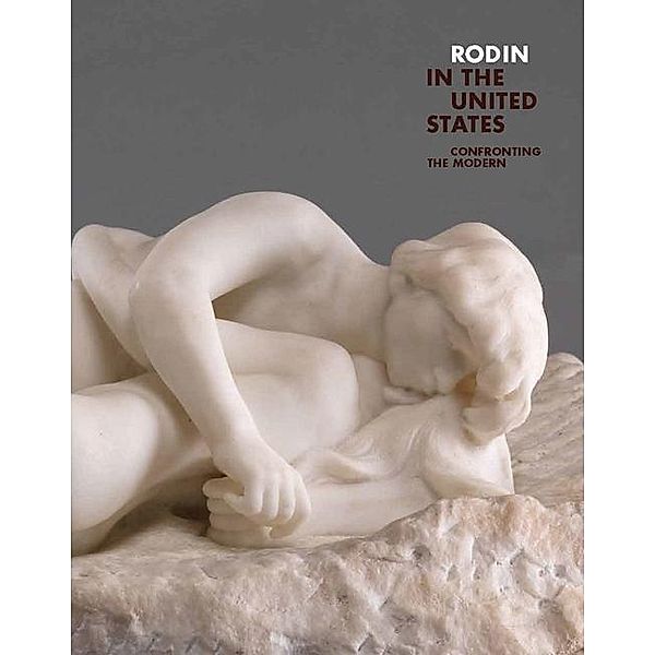 Rodin in the United States: Confronting the Modern, Antoinette Le Normand-Romain