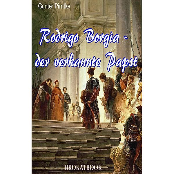 Rodrigo Borgia - der verkannte Papst, Gunter Pirntke