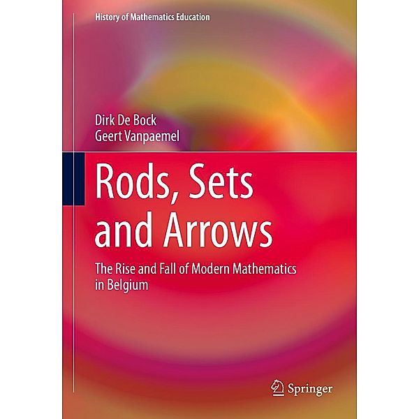 Rods, Sets and Arrows / History of Mathematics Education, Dirk De Bock, Geert Vanpaemel