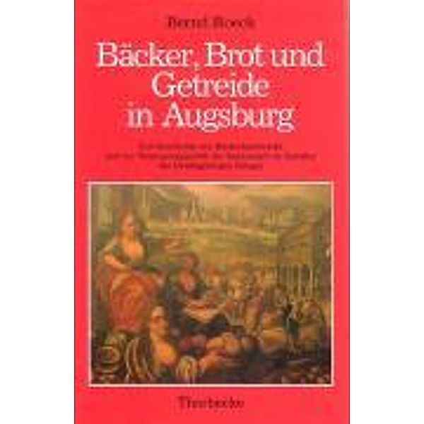 Roeck, B: Bäcker, Brot und Getreide in Augsburg, Bernd Roeck