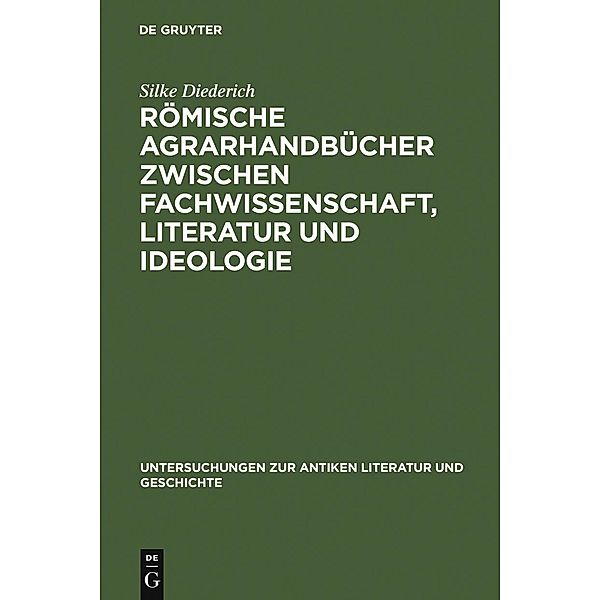 Römische Agrarhandbücher zwischen Fachwissenschaft, Literatur und Ideologie / Untersuchungen zur antiken Literatur und Geschichte Bd.88, Silke Diederich