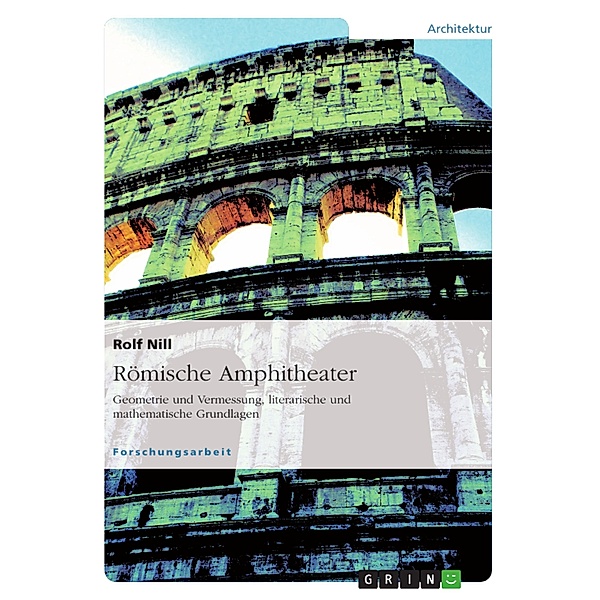 Römische Amphitheater: Geometrie und Vermessung, literarische und mathematische Grundlagen, Rolf Nill