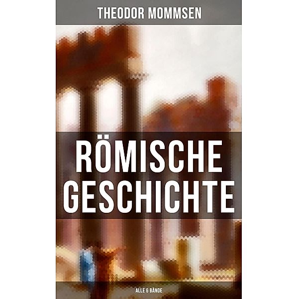 Römische Geschichte (Alle 6 Bände), Theodor Mommsen