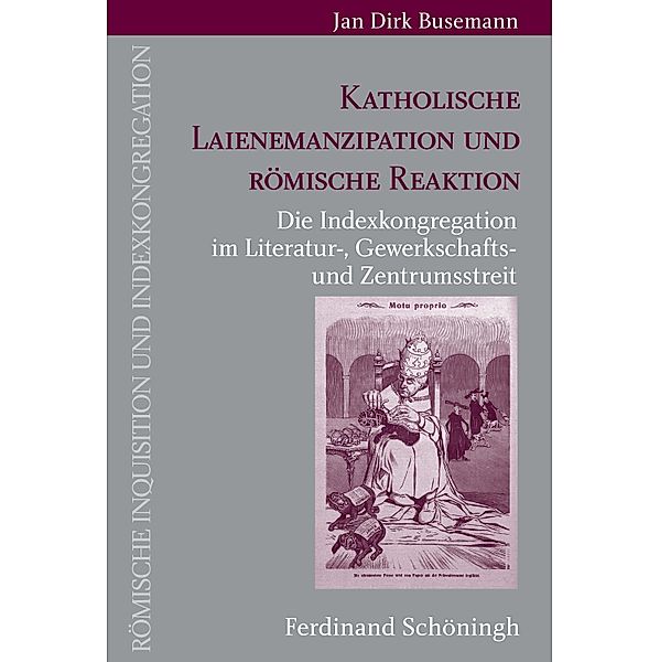 Römische Inquisition und Indexkongregation: Katholische Laienemanzipation und römische Reaktion, Jan Dirk Busemann