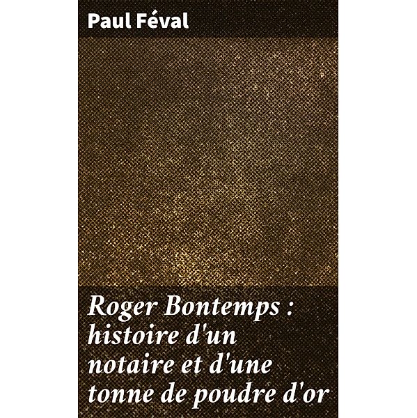 Roger Bontemps : histoire d'un notaire et d'une tonne de poudre d'or, Paul Féval