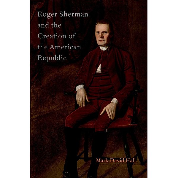Roger Sherman and the Creation of the American Republic, Mark David Hall