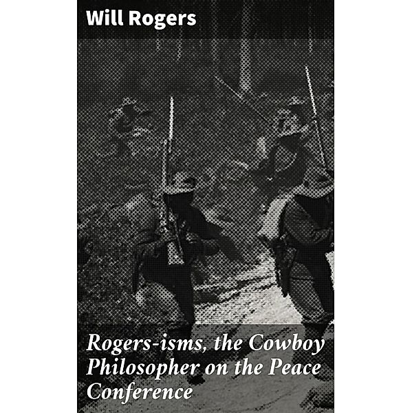 Rogers-isms, the Cowboy Philosopher on the Peace Conference, Will Rogers