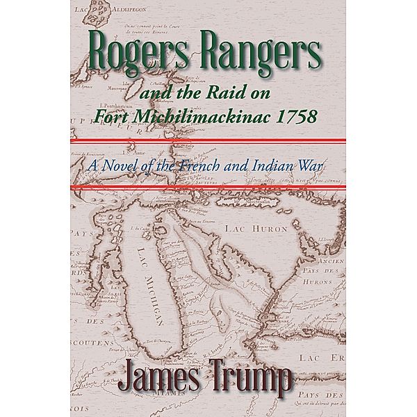 Rogers Rangers and the Raid on Fort Michilimackinac 1758, James Trump