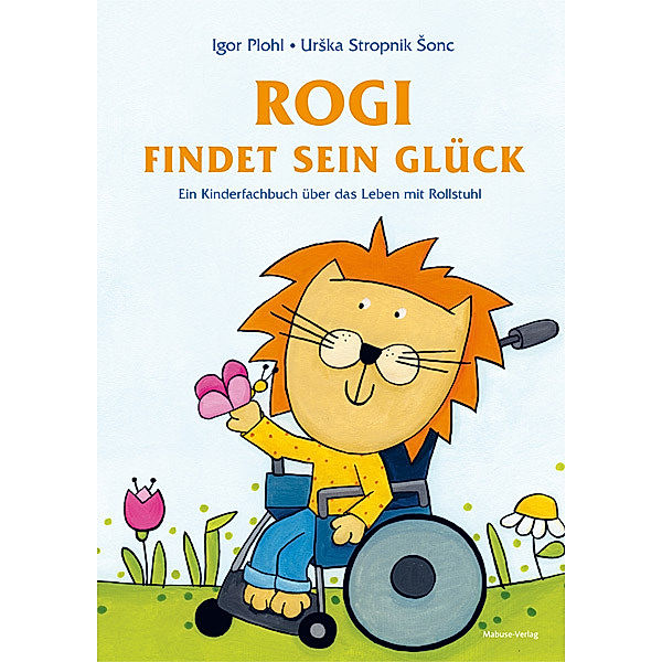 Rogi findet sein Glück. Ein Kinderfachbuch über das Leben mit Rollstuhl. Kindern mit Behinderung Mut machen. Mit Elterninfos zum Thema Rückenmarksverletzung und Querschnittslähmung. Vorlesebuch ab 3., Igor Plohl