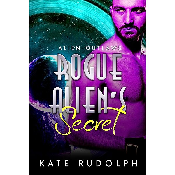 Rogue Alien's Secret (Alien Outlaws, #3) / Alien Outlaws, Kate Rudolph