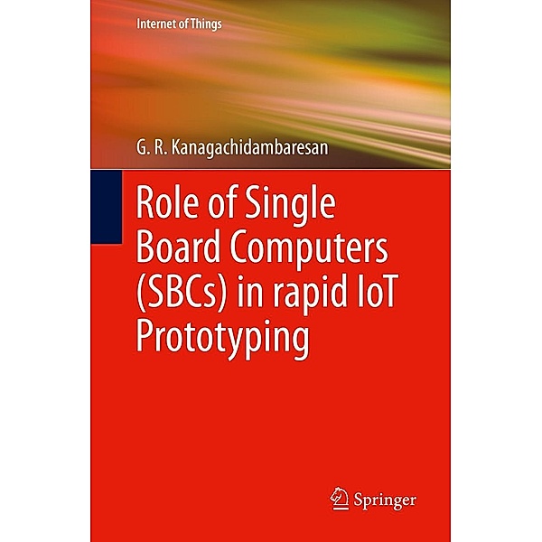 Role of Single Board Computers (SBCs) in rapid IoT Prototyping / Internet of Things, G. R. Kanagachidambaresan