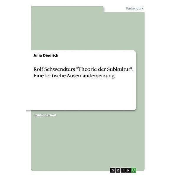 Rolf Schwendters Theorie der Subkultur. Eine kritische Auseinandersetzung, Julia Diedrich