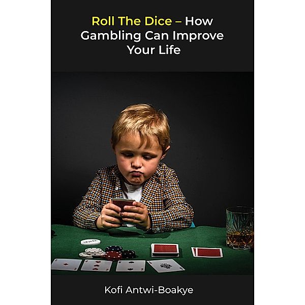 Roll The Dice - How Gambling Can Improve Your Life, Kofi Antwi Boakye