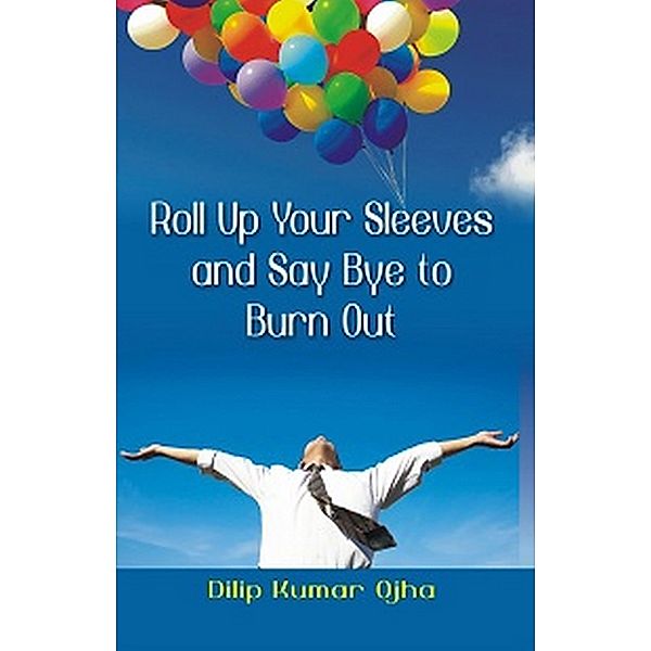 Roll Up Your Sleeves and Say Bye to Burn Out, Dilip Kumar Ojha