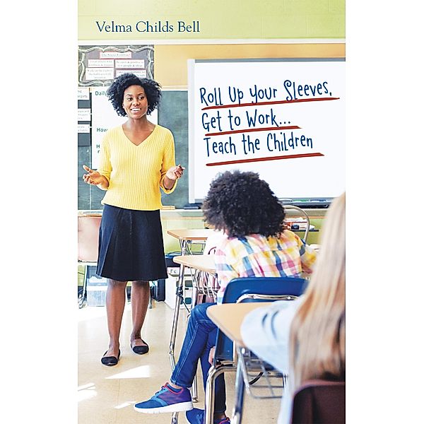Roll Up Your Sleeves, Get to Work...Teach the Children, Velma Childs Bell