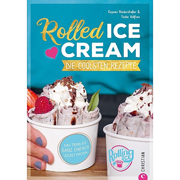 Rolled Ice Cream - Die coolsten Rezepte., Keywan Niederstraßer, Yeshe Wolfsen