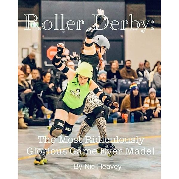 Roller Derby: The Most Ridiculously Glorious Game Ever Made, Nic Heavey