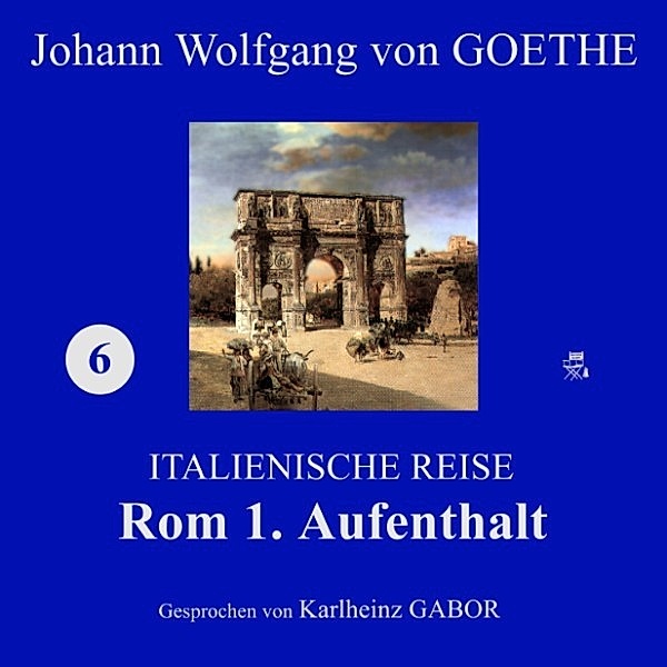 Rom 1. Aufenthalt (Italienische Reise 6), Johann Wolfgang Von Goethe
