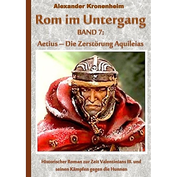 Rom im Untergang Band 7: Aetius - Die Zerstörung Aquileias, Alexander Kronenheim