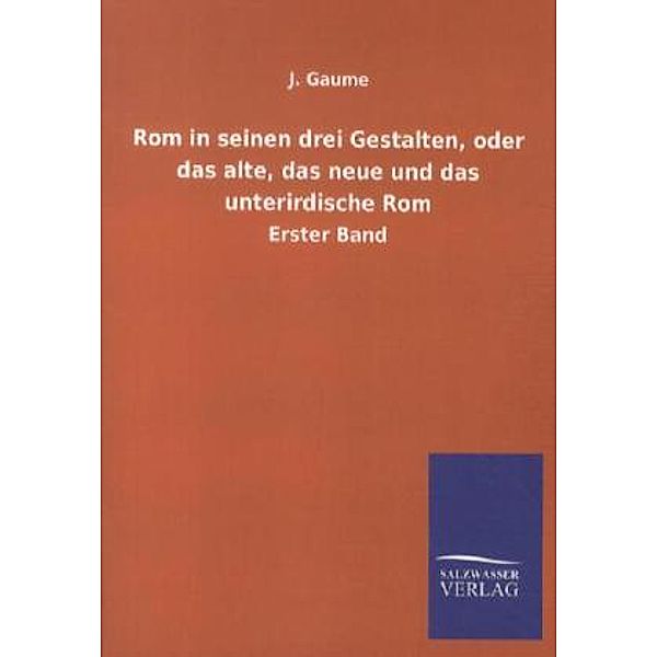 Rom in seinen drei Gestalten, oder das alte, das neue und das unterirdische Rom.Bd.1, J. Gaume