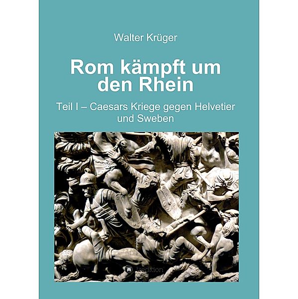 Rom kämpft um den Rhein / Rom kämpft um den Rhein Bd.1, Walter Krüger