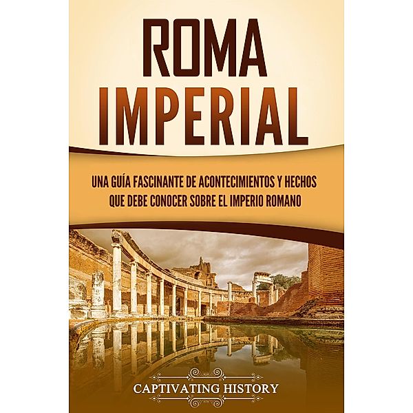 Roma imperial: Una guía fascinante de acontecimientos y hechos que debe conocer sobre el Imperio romano, Captivating History