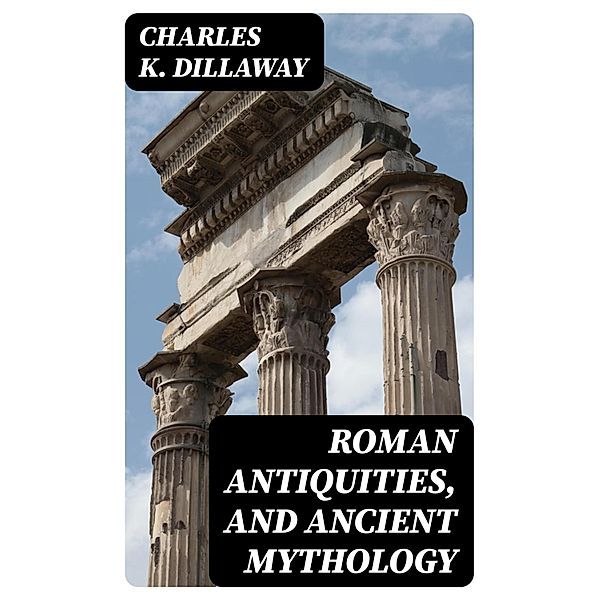 Roman Antiquities, and Ancient Mythology, Charles K. Dillaway