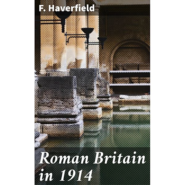 Roman Britain in 1914, F. Haverfield