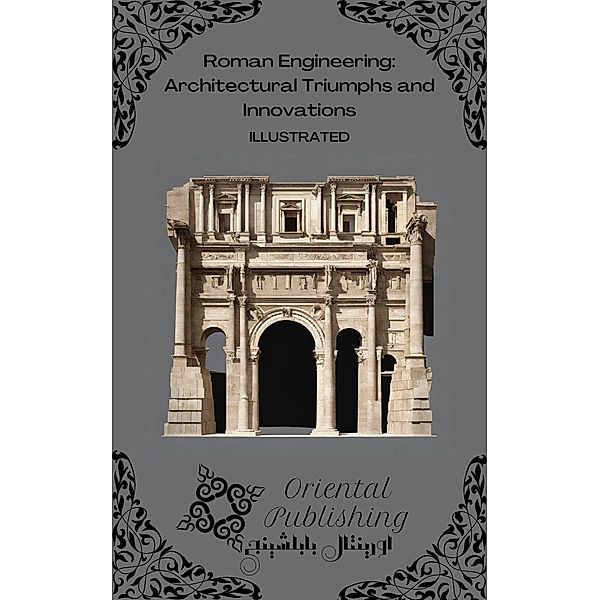 Roman Engineering: Architectural Triumphs and Innovations, Oriental Publishing