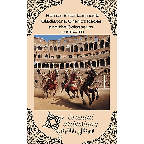 Roman Entertainment Gladiators, Chariot Races, and the Colosseum, Oriental Publishing