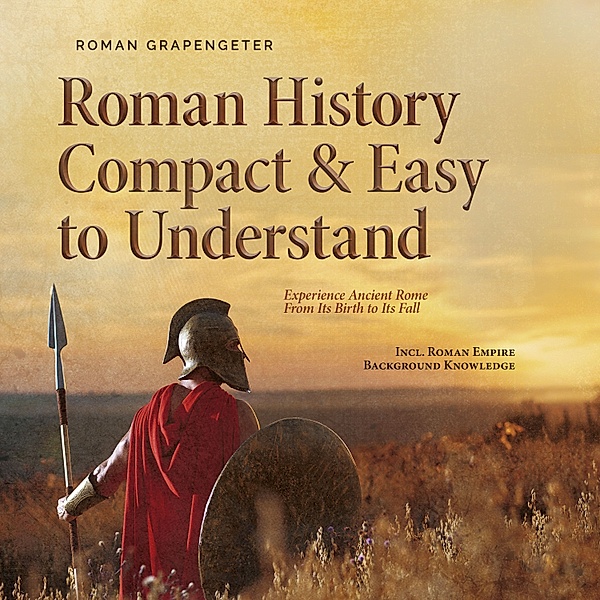 Roman History Compact & Easy to Understand Experience Ancient Rome From Its Birth to Its Fall - Incl. Roman Empire Background Knowledge, Roman Grapengeter