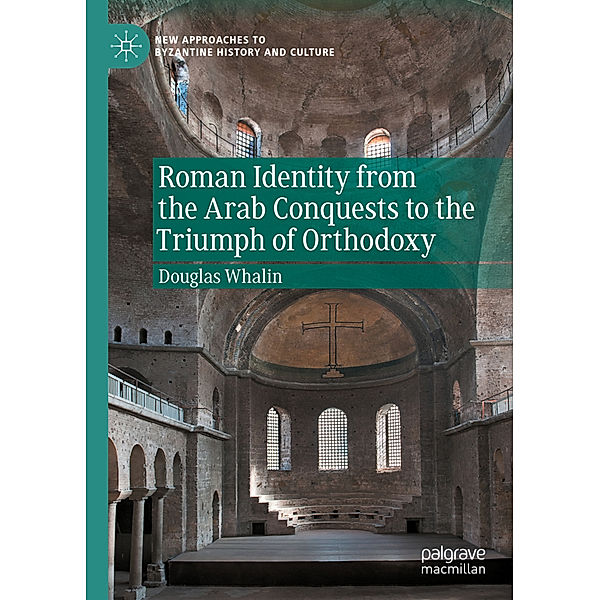 Roman Identity from the Arab Conquests to the Triumph of Orthodoxy, Douglas Whalin
