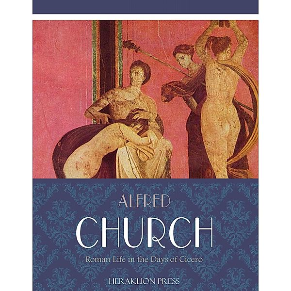 Roman Life in the Days of Cicero, Alfred Church