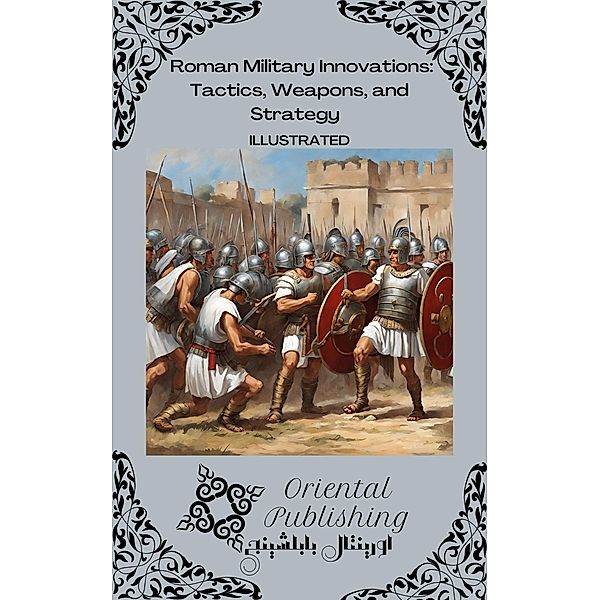 Roman Military Innovations Tactics, Weapons, and Strategy, Oriental Publishing