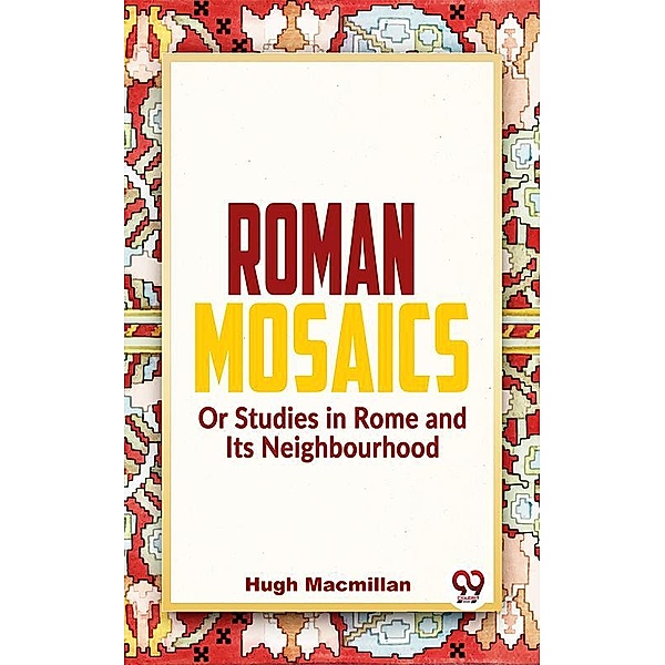 Roman Mosaics Or Studies In Rome And Its Neighbourhood, Hugh Macmillan