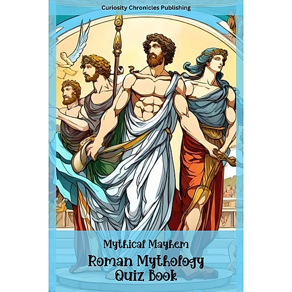 Roman Mythology Quiz Book (Mythical Mayhem Quiz Books, #2) / Mythical Mayhem Quiz Books, Curiosity Chronicles Publishing