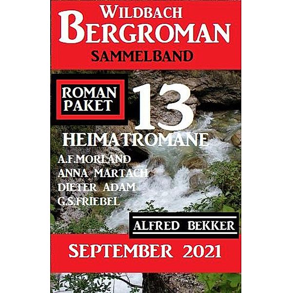 Roman Paket 13 Heimatromane September 2021: Wildbach Bergroman Sammelband, Alfred Bekker, Anna Martach, A. F. Morland, G. S. Friebel, Dieter Adam