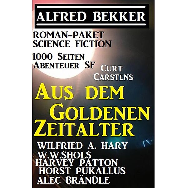 Roman-Paket Science Fiction: Aus dem Goldenen Zeitalter, 1000 Seiten Abenteuer SF, Alfred Bekker, Wilfried A. Hary, Harvey Patton, Horst Pukallus, W. W. Shols, Alec Brändle, Curt Carstens