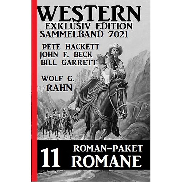 Roman-Paket Western Exklusiv Edition 11 Romane - Sammelband 7021, Pete Hackett, John F. Beck, Wolf G. Rahn, Bill Garrett