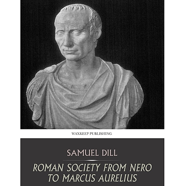 Roman Society from Nero to Marcus Aurelius, Samuel Dill