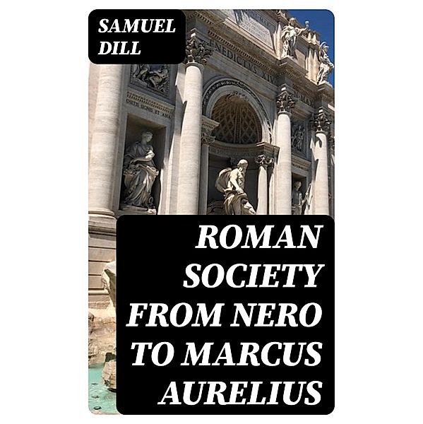 Roman Society from Nero to Marcus Aurelius, Samuel Dill