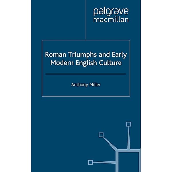 Roman Triumphs and Early Modern English Culture / Early Modern Literature in History, Anthony Miller