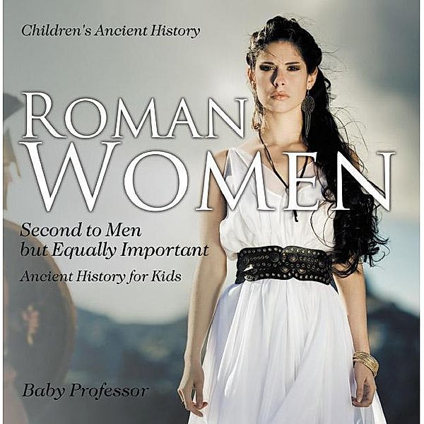 Roman Women : Second to Men but Equally Important - Ancient History for Kids | Children's Ancient History / Baby Professor, Baby