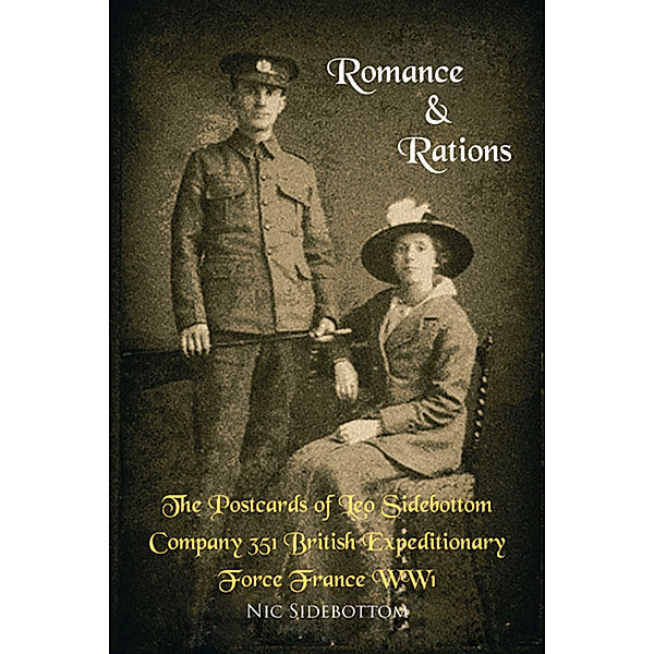 Romance and Rations. the Postcards of Leo Sidebottom Company 351 British Expeditionary Force France Ww1, Nic Sidebottom
