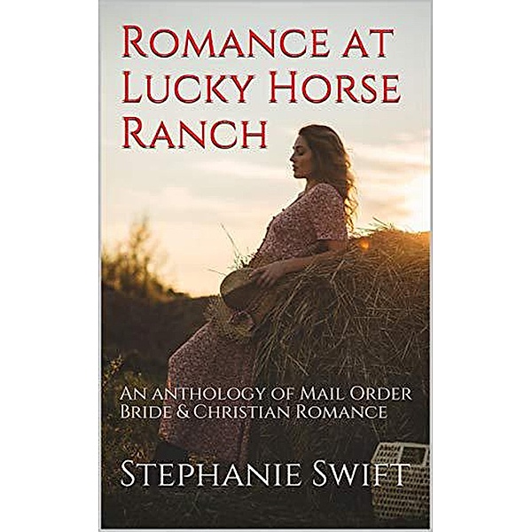 Romance At Lucky Horse Ranch An Anthology of Mail Order Bride & Christian Romance, Stephanie Swift