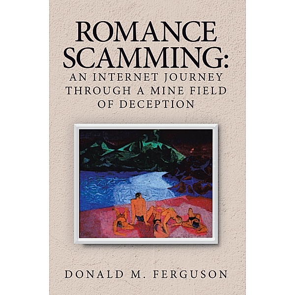 Romance Scamming: an Internet Journey Through a Mine Field of Deception, Donald M. Ferguson